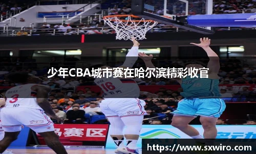 少年CBA城市赛在哈尔滨精彩收官