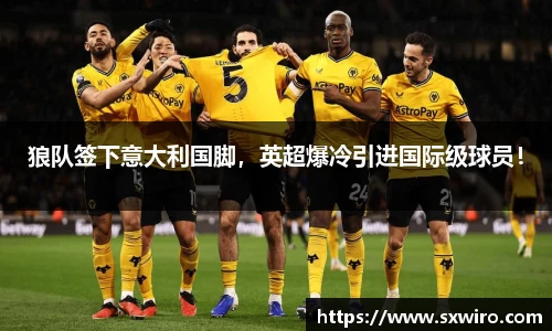 狼队签下意大利国脚，英超爆冷引进国际级球员！