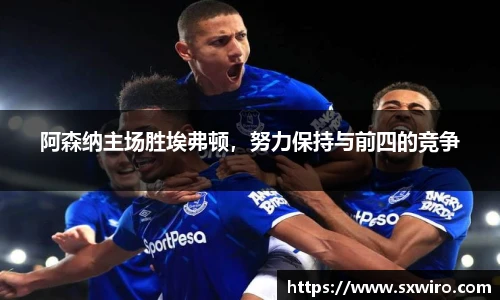 阿森纳主场胜埃弗顿，努力保持与前四的竞争