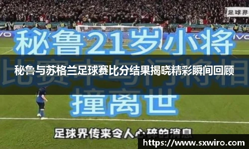 秘鲁与苏格兰足球赛比分结果揭晓精彩瞬间回顾