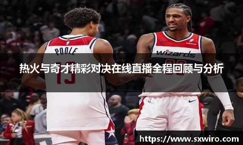热火与奇才精彩对决在线直播全程回顾与分析
