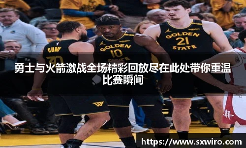勇士与火箭激战全场精彩回放尽在此处带你重温比赛瞬间
