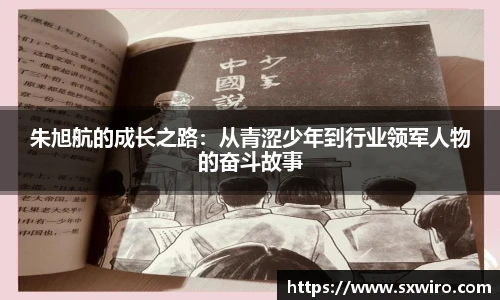朱旭航的成长之路：从青涩少年到行业领军人物的奋斗故事
