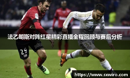 法乙朗斯对阵红星精彩直播全程回顾与赛后分析