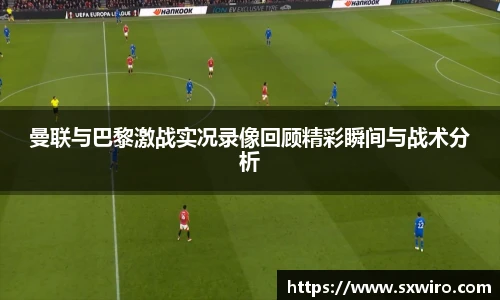 曼联与巴黎激战实况录像回顾精彩瞬间与战术分析