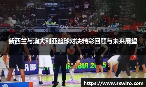 新西兰与澳大利亚篮球对决精彩回顾与未来展望