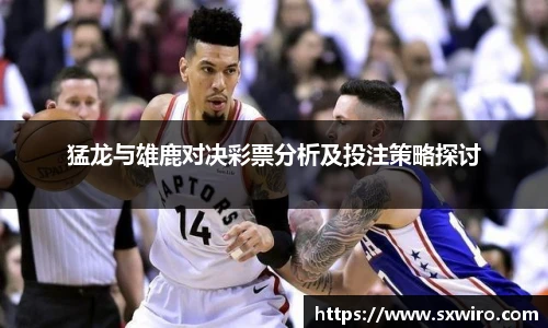 猛龙与雄鹿对决彩票分析及投注策略探讨