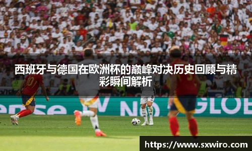 西班牙与德国在欧洲杯的巅峰对决历史回顾与精彩瞬间解析