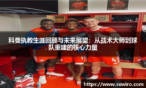 科曼执教生涯回顾与未来展望：从战术大师到球队重建的核心力量